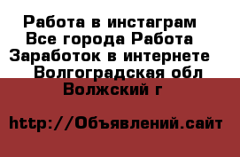 Работа в инстаграм - Все города Работа » Заработок в интернете   . Волгоградская обл.,Волжский г.